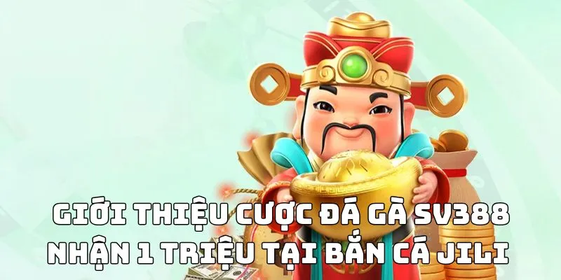Giới thiệu cược đá gà SV388 nhận 1 triệu tại Bắn Cá JILI