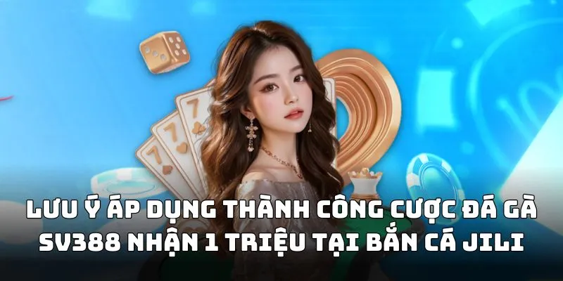 Lưu ý áp dụng thành công cược đá gà SV388 nhận 1 triệu tại Bắn Cá JILI