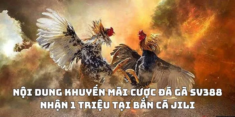 Nội dung khuyến mãi cược đá gà SV388 nhận 1 triệu tại Bắn Cá JILI