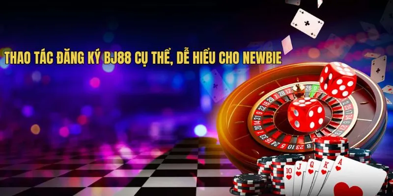 Thao tác đăng ký BJ88 cụ thể, dễ hiểu cho Newbie